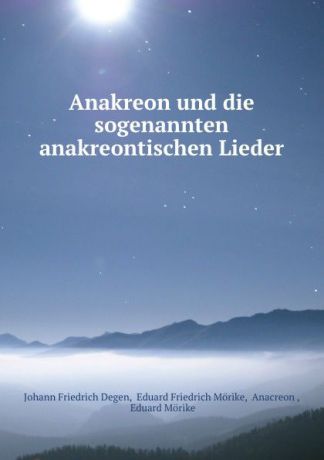 Johann Friedrich Degen Anakreon und die sogenannten anakreontischen Lieder