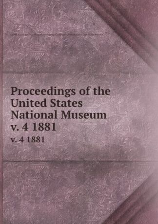 Proceedings of the United States National Museum. v. 4 1881