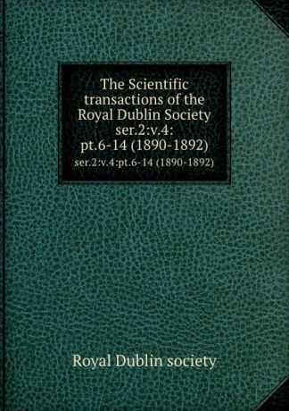 The Scientific transactions of the Royal Dublin Society. ser.2:v.4:pt.6-14 (1890-1892)