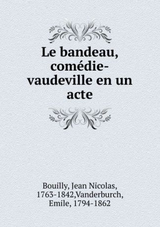 Jean Nicolas Bouilly Le bandeau, comedie-vaudeville en un acte