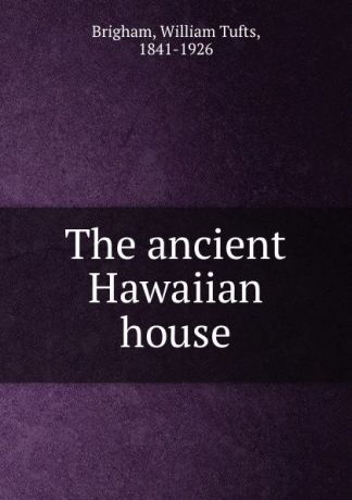 William Tufts Brigham The ancient Hawaiian house