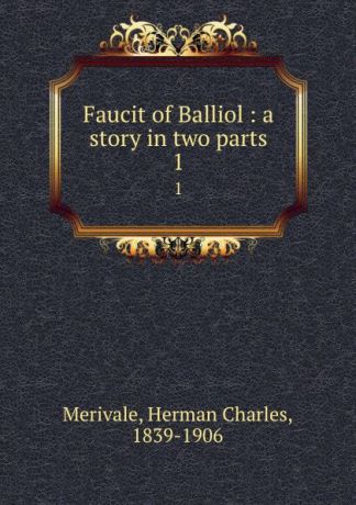 Herman Charles Merivale Faucit of Balliol : a story in two parts. 1