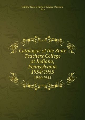 Indiana Catalogue of the State Teachers College at Indiana, Pennsylvania. 1954/1955