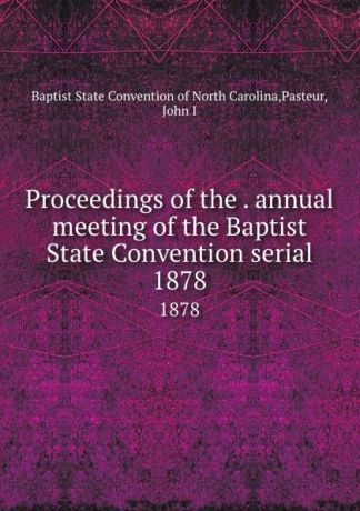 Baptist State Convention of North Carolina Proceedings of the . annual meeting of the Baptist State Convention serial. 1878