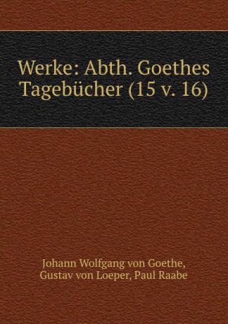 Johann Wolfgang von Goethe Werke: Abth. Goethes Tagebucher (15 v. 16)