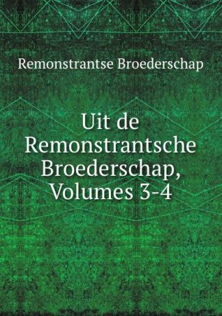 Remonstrantse Broederschap Uit de Remonstrantsche Broederschap, Volumes 3-4