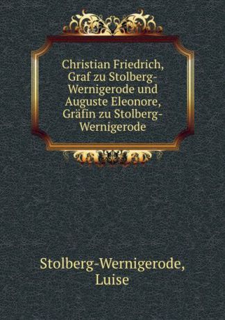 Luise Stolberg-Wernigerode Christian Friedrich, Graf zu Stolberg-Wernigerode und Auguste Eleonore, Grafin zu Stolberg-Wernigerode