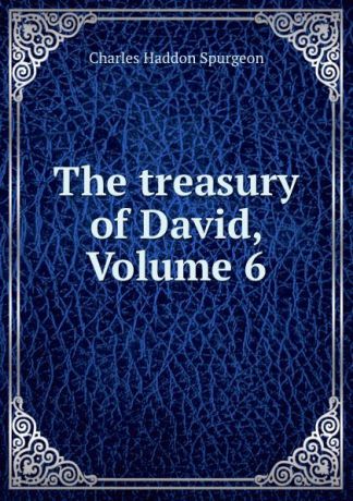 Charles Haddon Spurgeon The treasury of David, Volume 6