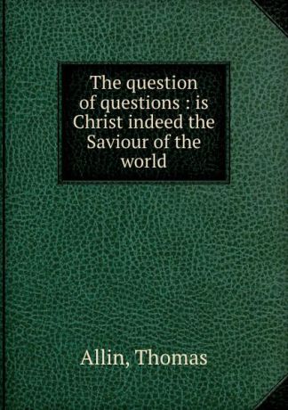 Thomas Allin The question of questions : is Christ indeed the Saviour of the world