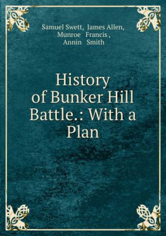 Samuel Swett History of Bunker Hill Battle.: With a Plan