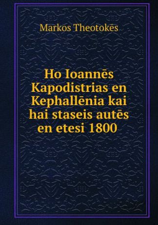 Markos Theotokēs Ho Ioannes Kapodistrias en Kephallenia kai hai staseis autes en etesi 1800 .