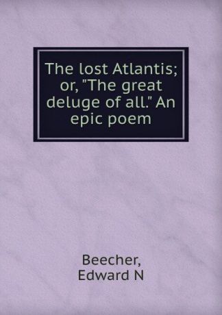 Edward N. Beecher The lost Atlantis; or, "The great deluge of all." An epic poem