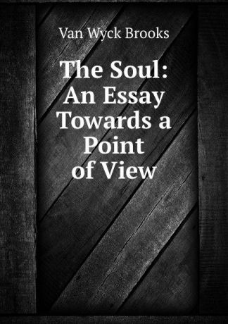 Van Wyck Brooks The Soul: An Essay Towards a Point of View
