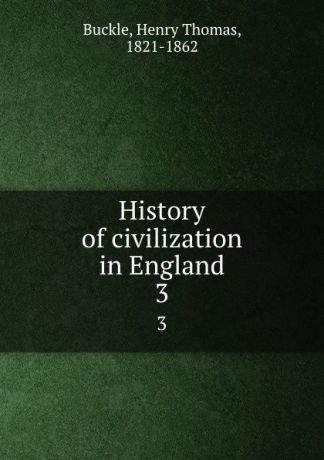 Henry Thomas Buckle History of civilization in England. 3