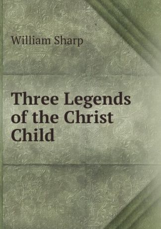 William Sharp Three Legends of the Christ Child