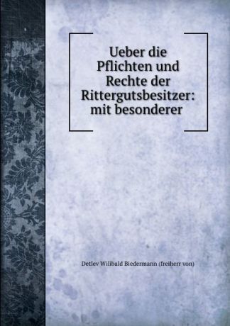 Detlev Wilibald Biedermann Ueber die Pflichten und Rechte der Rittergutsbesitzer: mit besonderer .