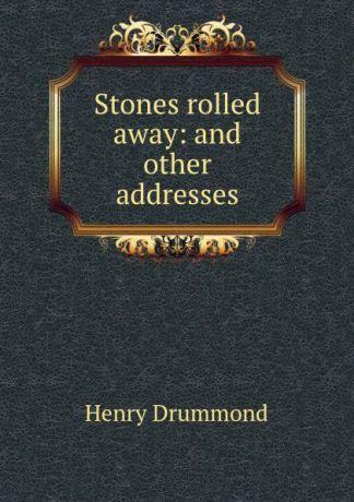 Henry Drummond Stones rolled away: and other addresses