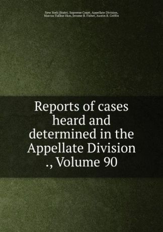 State. Supreme Court. Appellate Division Reports of cases heard and determined in the Appellate Division ., Volume 90