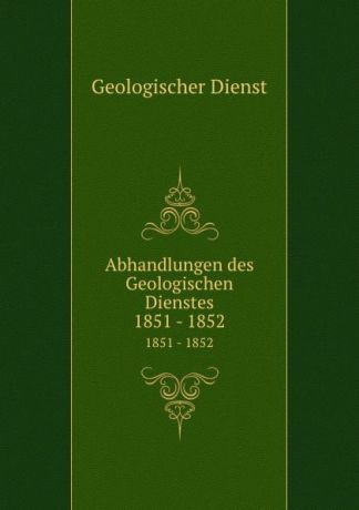 Geologischer Dienst Abhandlungen des Geologischen Dienstes. 1851 - 1852