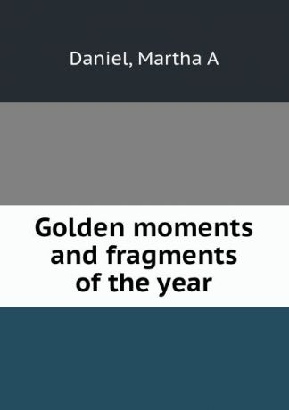 Martha A. Daniel Golden moments and fragments of the year