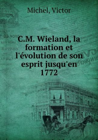 Victor Michel C.M. Wieland, la formation et l.evolution de son esprit jusqu.en 1772