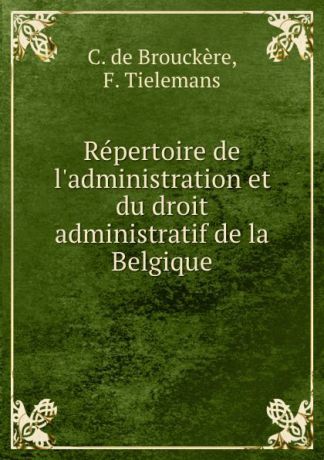 C. de Brouckère Repertoire de l.administration et du droit administratif de la Belgique