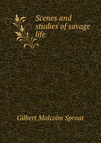Gilbert Malcolm Sproat Scenes and studies of savage life