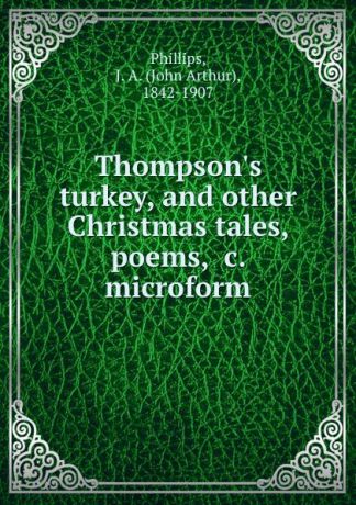 John Arthur Phillips Thompson.s turkey, and other Christmas tales, poems, .c. microform