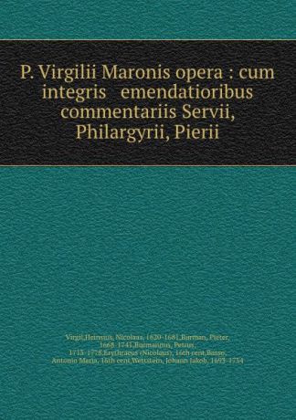 Virgil P. Virgilii Maronis opera : cum integris . emendatioribus commentariis Servii, Philargyrii, Pierii