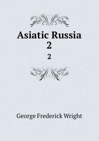 G. Frederick Wright Asiatic Russia. 2