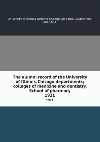 The alumni record of the University of Illinois, Chicago departments; colleges of medicine and dentistry, School of pharmacy. 1921