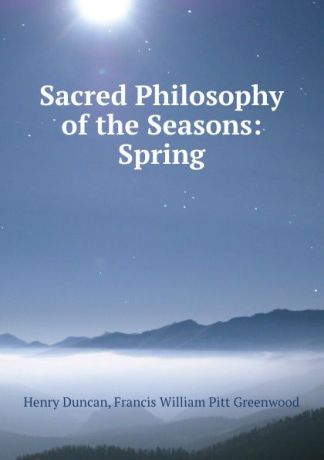 Henry Duncan Sacred Philosophy of the Seasons: Spring