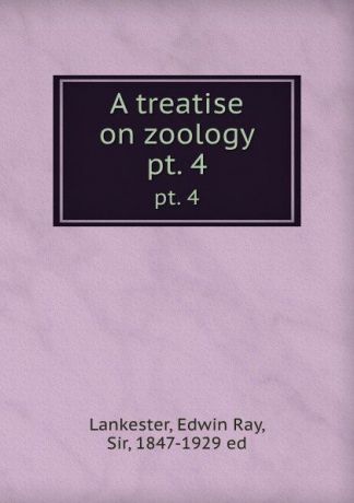 Edwin Ray Lankester A treatise on zoology. pt. 4