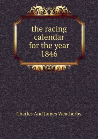 Charles And James Weatherby the racing calendar for the year 1846