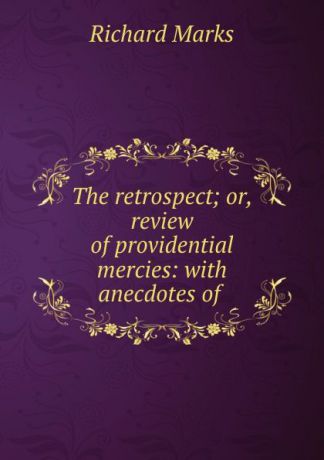 Richard Marks The retrospect; or, review of providential mercies: with anecdotes of .