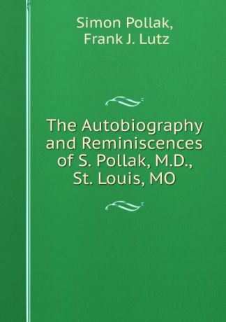 Simon Pollak The Autobiography and Reminiscences of S. Pollak, M.D., St. Louis, MO.