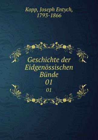 Joseph Entych Kopp Geschichte der Eidgenossischen Bunde. 01