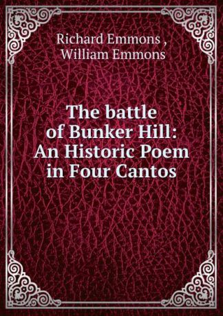 Richard Emmons The battle of Bunker Hill: An Historic Poem in Four Cantos
