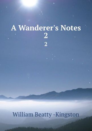 William Beatty Kingston A Wanderer.s Notes. 2