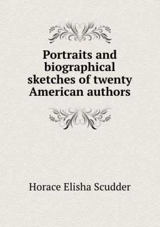 Scudder Horace Elisha Portraits and biographical sketches of twenty American authors