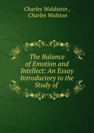 Charles Waldstein The Balance of Emotion and Intellect: An Essay Introductory to the Study of .