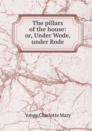 Charlotte Mary Yonge The pillars of the house: or, Under Wode, under Rode