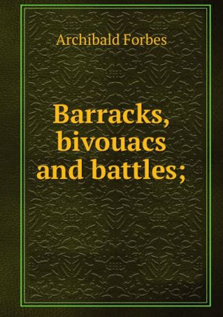 Forbes Archibald Barracks, bivouacs and battles;