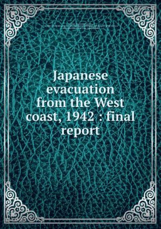 De Witt Japanese evacuation from the West coast, 1942 : final report