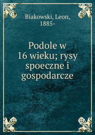 Leon Biakowski Podole w 16 wieku; rysy spoeczne i gospodarcze