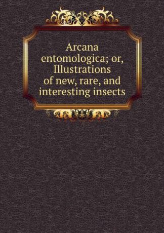 John Obadiah Westwood Arcana entomologica; or, Illustrations of new, rare, and interesting insects