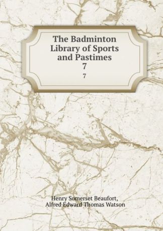 Henry Somerset Beaufort The Badminton Library of Sports and Pastimes. 7