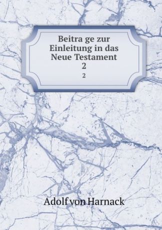 Adolf von Harnack Beitrage zur Einleitung in das Neue Testament. 2