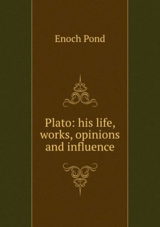 Enoch Pond Plato: his life, works, opinions and influence