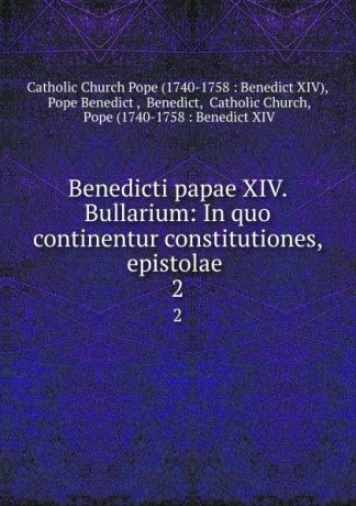 Catholic Church Benedicti papae XIV. Bullarium: In quo continentur constitutiones, epistolae . 2